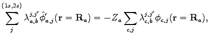 $\displaystyle \sum^{(1s,2s)}_{j}{\lambda^{j,j^\prime}_{a,b} \hat \phi'_{a,j}(\t...
..._a \sum_{c,j}{\lambda^{j,j^\prime}_{c,b}\phi_{c,j} (\textbf{r}=\textbf{R}_a)} ,$