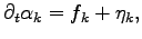 $\displaystyle \partial_t \alpha_k = f_k +\eta_k ,$