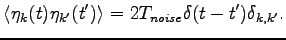 $\displaystyle \langle \eta_k (t) \eta_{k^\prime} (t^\prime) \rangle= 2 T_{noise} \delta (t-t^\prime) \delta_{k,k^\prime}.$