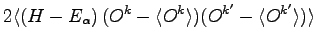 $\displaystyle 2 \langle \left ( H - E_\alpha \right ) (O^k -\langle O^k \rangle)(O^{k'} -\langle O^{k'} \rangle) \rangle$