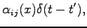 $\displaystyle \alpha_{ij}(x)\delta(t-t'),$