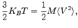 $\displaystyle \frac{3}{2}K_B T = \frac{1}{2} M \langle V^2 \rangle,$