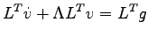 $\displaystyle L^T \dot{v} + \Lambda L^Tv=L^Tg$