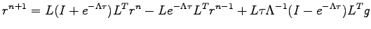 $\displaystyle r^{n+1} = L (I+e^{-\Lambda \tau })L^T r^n - L e^{-\Lambda \tau }L^T r^{n-1} + L \tau \Lambda^{-1}(I-e^{-\Lambda \tau }) L^T g$