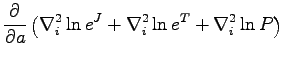 $\displaystyle \frac{\partial}{\partial a } \left ( \nabla^2_i \ln e^J + \nabla^2_i \ln e^T + \nabla^2_i \ln P \right )$