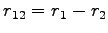 $ r_{12} = r_1 - r_2$