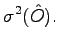 $\displaystyle \sigma^2 (\hat O).$