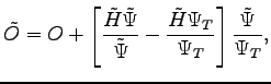 $\displaystyle \tilde O = O + \left [ \frac{\tilde H \tilde \Psi }{\tilde \Psi } - \frac{\tilde H \Psi_T}{ \Psi_T}\right ] \frac{\tilde{\Psi}}{\Psi_T},$