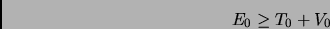 \begin{displaymath}
E_0 \geq T_0 + V_0
\end{displaymath}