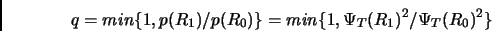 \begin{displaymath}
q= min \{1,p(R_1)/p(R_0)\} = min \{1,\Psi_T(R_1)^2/\Psi_T(R_0)^2\}
\end{displaymath}