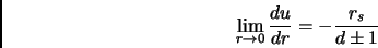 \begin{displaymath}
\lim _{r \rightarrow 0} \frac{du}{dr} = - \frac{r_s}{d \pm 1} \\
\end{displaymath}