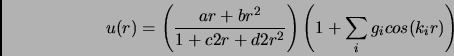 \begin{displaymath}
u(r) = \left( \frac{ar+br^2}{1+c2r+d2r^2}\right) \left(1+\sum_i g_i cos(k_ir) \right)
\end{displaymath}