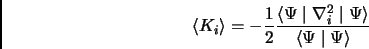 \begin{displaymath}
\langle K_i \rangle = - \frac{1}{2} \frac{\langle \Psi \mid \nabla_i^2 \mid \Psi \rangle}{\langle \Psi \mid \Psi \rangle}
\end{displaymath}