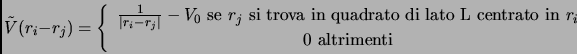 \begin{displaymath}
\tilde{V}(r_i - r_j) = \left \{
\begin{array}{c}
\frac{1}{\...
... centrato in } r_i\\
0 \mbox{ altrimenti}
\end{array} \right.
\end{displaymath}