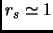 $r_s \simeq 1$