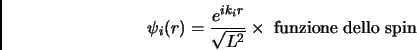 \begin{displaymath}
\psi _i (r) = \frac{e^{ik_ir}}{\sqrt{L^2}} \times \mbox{ funzione dello spin}
\end{displaymath}